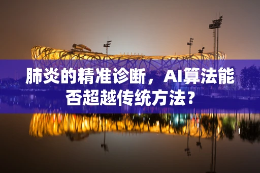 肺炎的精准诊断，AI算法能否超越传统方法？