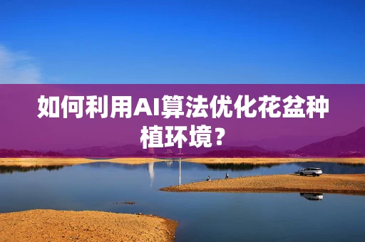 如何利用AI算法优化花盆种植环境？