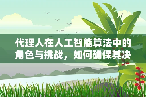 代理人在人工智能算法中的角色与挑战，如何确保其决策的透明性和道德性？