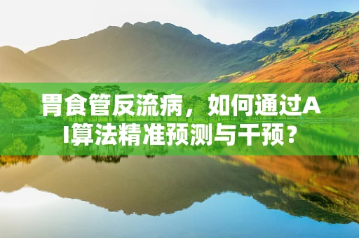 胃食管反流病，如何通过AI算法精准预测与干预？