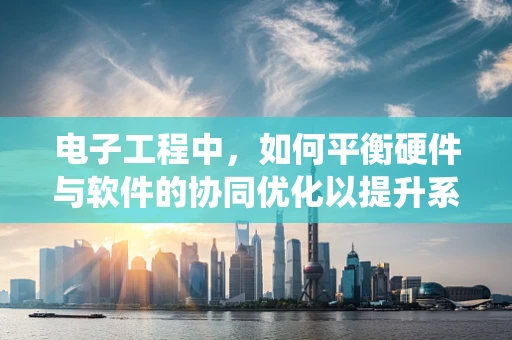 电子工程中，如何平衡硬件与软件的协同优化以提升系统性能？