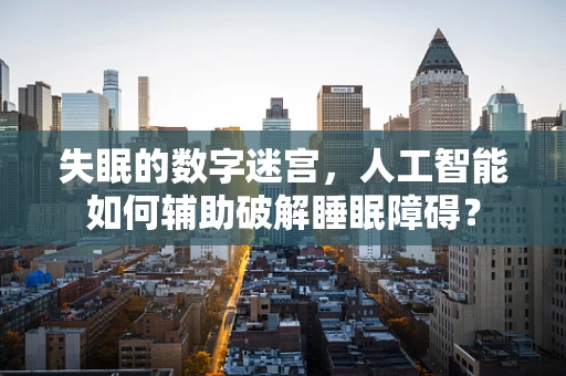 失眠的数字迷宫，人工智能如何辅助破解睡眠障碍？