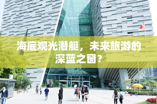 海底观光潜艇，未来旅游的深蓝之窗？