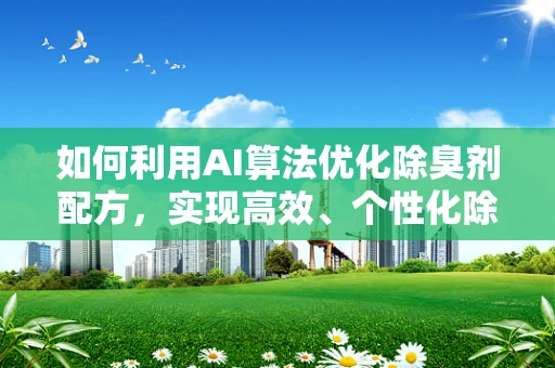 如何利用AI算法优化除臭剂配方，实现高效、个性化除臭？