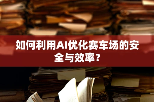 如何利用AI优化赛车场的安全与效率？