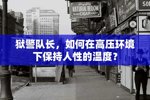 狱警队长，如何在高压环境下保持人性的温度？