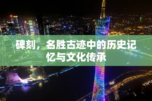 碑刻，名胜古迹中的历史记忆与文化传承