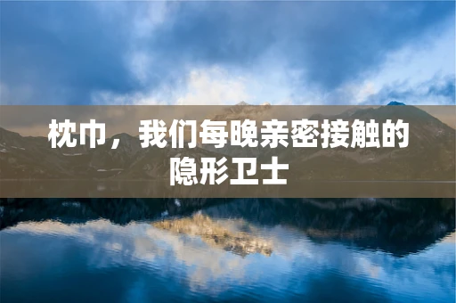 枕巾，我们每晚亲密接触的隐形卫士