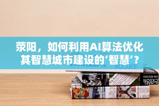 荥阳，如何利用AI算法优化其智慧城市建设的‘智慧’？