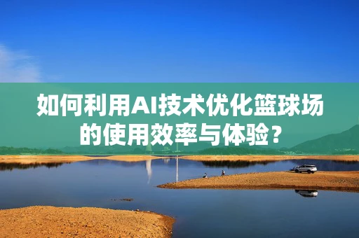 如何利用AI技术优化篮球场的使用效率与体验？