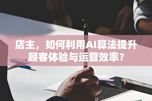 店主，如何利用AI算法提升顾客体验与运营效率？