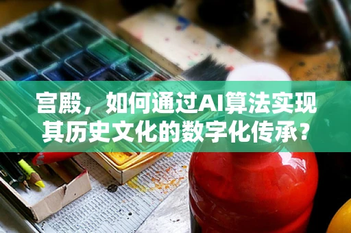 宫殿，如何通过AI算法实现其历史文化的数字化传承？