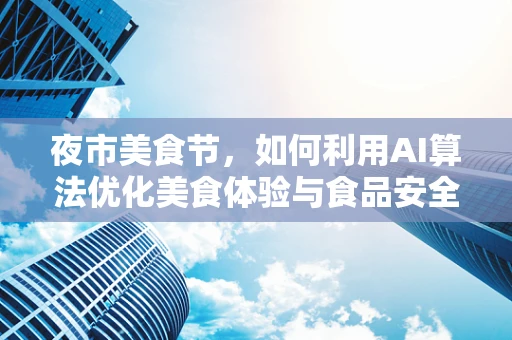夜市美食节，如何利用AI算法优化美食体验与食品安全？