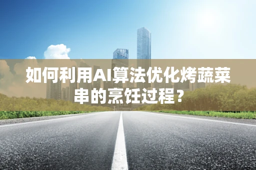 如何利用AI算法优化烤蔬菜串的烹饪过程？