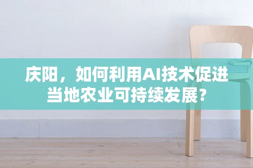 庆阳，如何利用AI技术促进当地农业可持续发展？