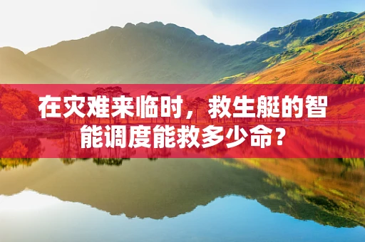 在灾难来临时，救生艇的智能调度能救多少命？