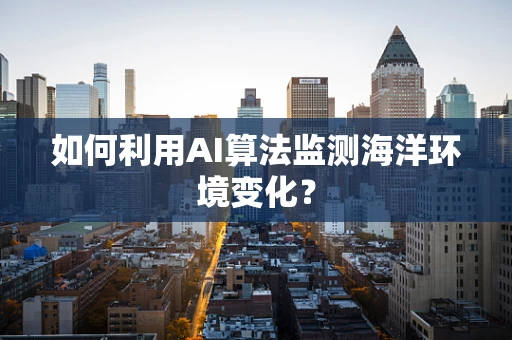 如何利用AI算法监测海洋环境变化？