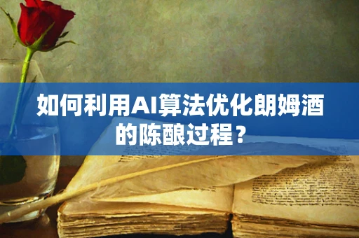如何利用AI算法优化朗姆酒的陈酿过程？