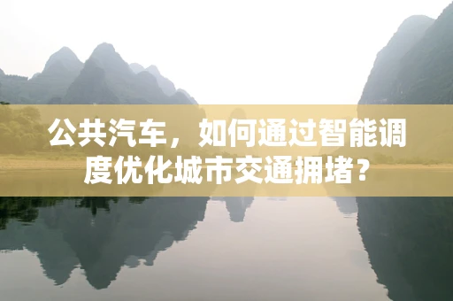 公共汽车，如何通过智能调度优化城市交通拥堵？