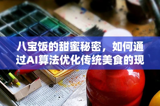 八宝饭的甜蜜秘密，如何通过AI算法优化传统美食的现代制作工艺？
