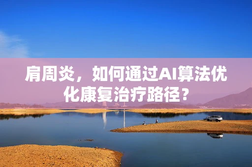 肩周炎，如何通过AI算法优化康复治疗路径？