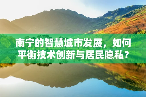 南宁的智慧城市发展，如何平衡技术创新与居民隐私？