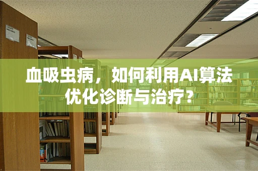 血吸虫病，如何利用AI算法优化诊断与治疗？