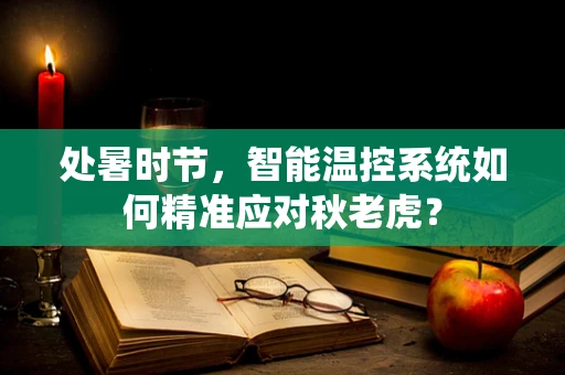 处暑时节，智能温控系统如何精准应对秋老虎？