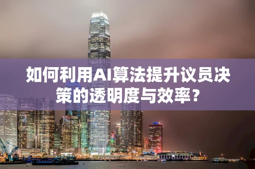 如何利用AI算法提升议员决策的透明度与效率？