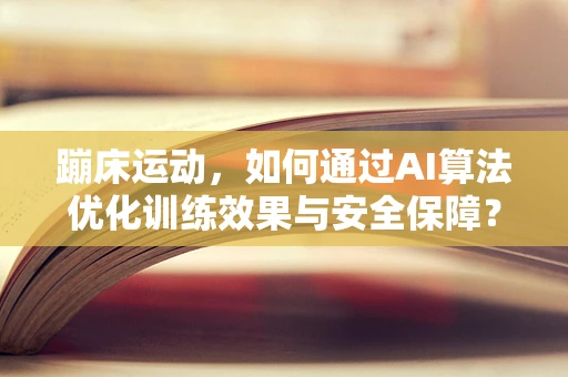 蹦床运动，如何通过AI算法优化训练效果与安全保障？