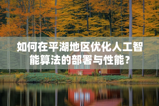 如何在平湖地区优化人工智能算法的部署与性能？