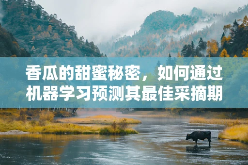 香瓜的甜蜜秘密，如何通过机器学习预测其最佳采摘期？