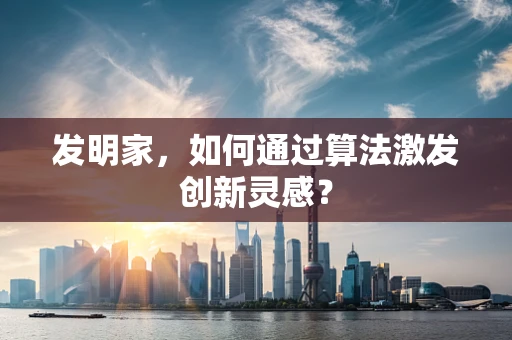 发明家，如何通过算法激发创新灵感？