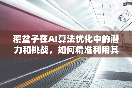 覆盆子在AI算法优化中的潜力和挑战，如何精准利用其特性？